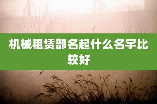 机械租赁部名起什么名字比较好