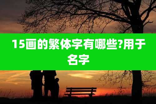 15画的繁体字有哪些?用于名字