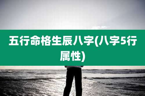 五行命格生辰八字(八字5行属性)