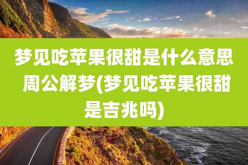 梦见吃苹果很甜是什么意思 周公解梦(梦见吃苹果很甜是吉兆吗)