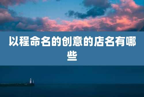 以程命名的创意的店名有哪些