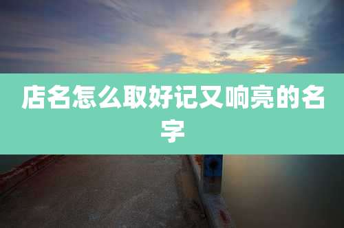 店名怎么取好记又响亮的名字