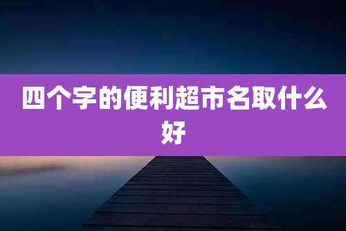 四个字的便利超市名取什么好