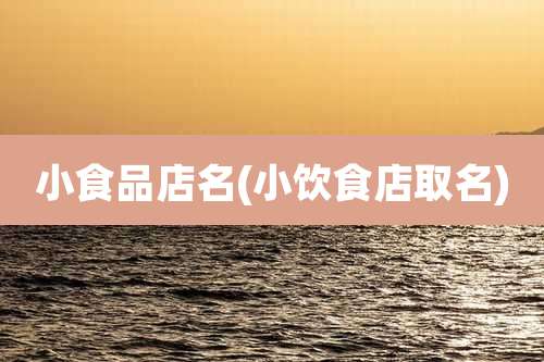 小食品店名(小饮食店取名)