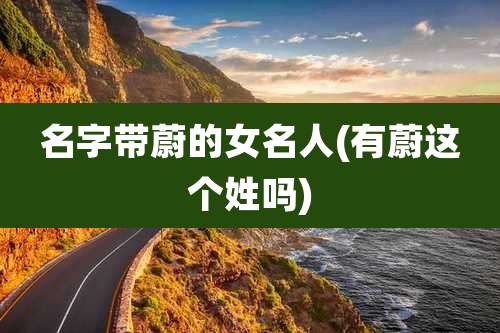 名字带蔚的女名人(有蔚这个姓吗)