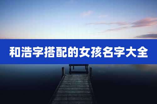 和浩字搭配的女孩名字大全