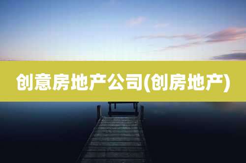 创意房地产公司(创房地产)