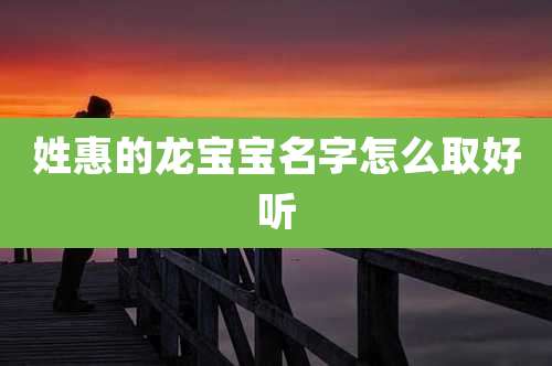 姓惠的龙宝宝名字怎么取好听