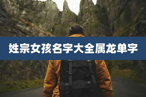 姓宗女孩名字大全属龙单字