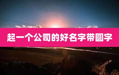 起一个公司的好名字带圆字