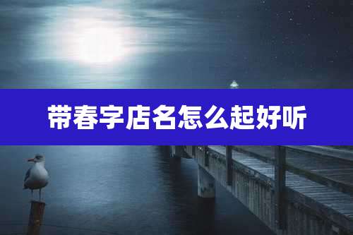 带春字店名怎么起好听