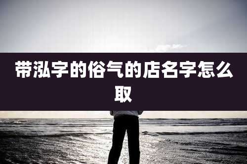 带泓字的俗气的店名字怎么取
