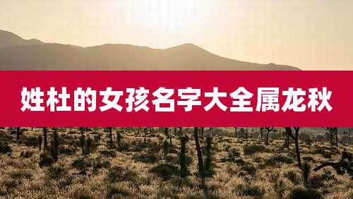 姓杜的女孩名字大全属龙秋