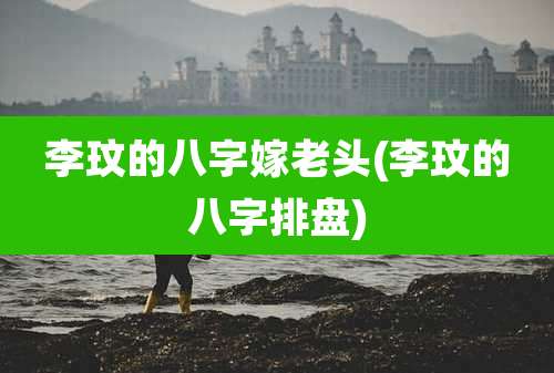 李玟的八字嫁老头(李玟的八字排盘)