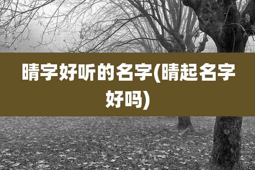 晴字好听的名字(晴起名字好吗)
