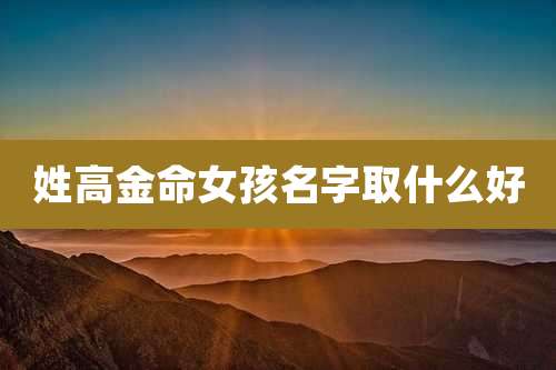 姓高金命女孩名字取什么好