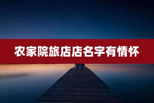 农家院旅店店名字有情怀