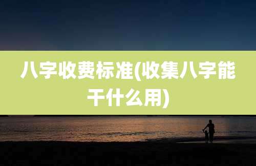 八字收费标准(收集八字能干什么用)