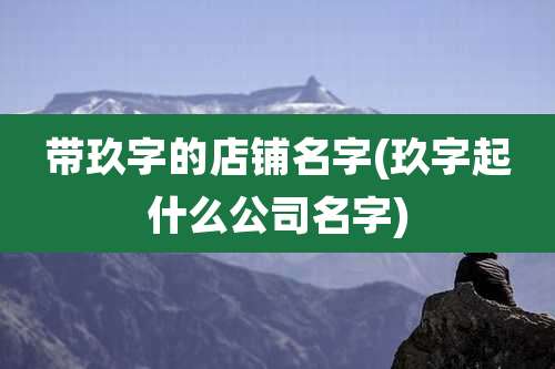 带玖字的店铺名字(玖字起什么公司名字)