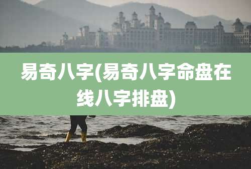易奇八字(易奇八字命盘在线八字排盘)