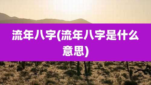 流年八字(流年八字是什么意思)