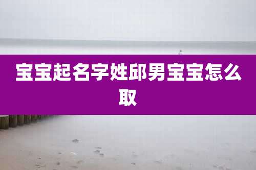 宝宝起名字姓邱男宝宝怎么取