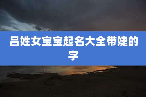 吕姓女宝宝起名大全带婕的字