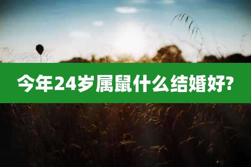 今年24岁属鼠什么结婚好?