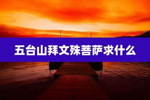 五台山拜文殊菩萨求什么