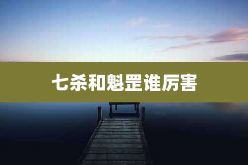 七杀和魁罡谁厉害