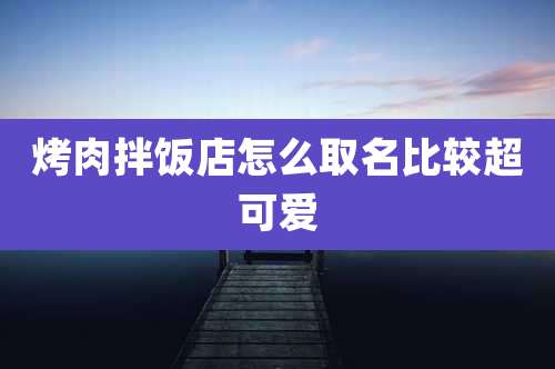 烤肉拌饭店怎么取名比较超可爱