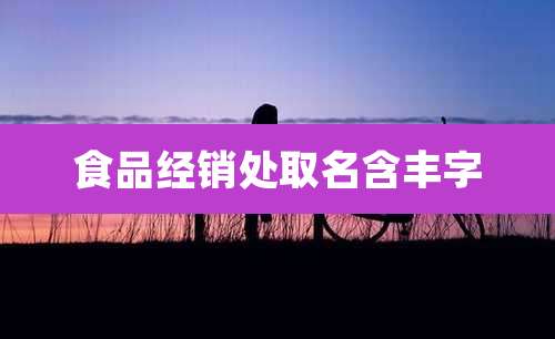 食品经销处取名含丰字