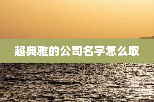 超典雅的公司名字怎么取