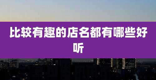 比较有趣的店名都有哪些好听