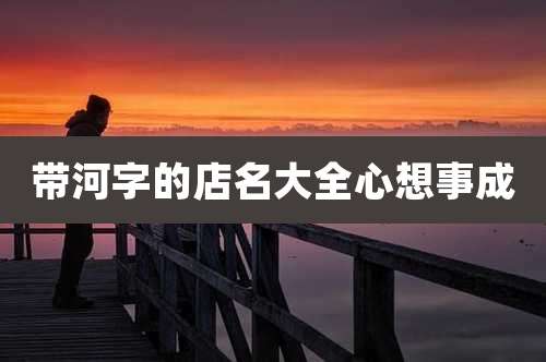 带河字的店名大全心想事成