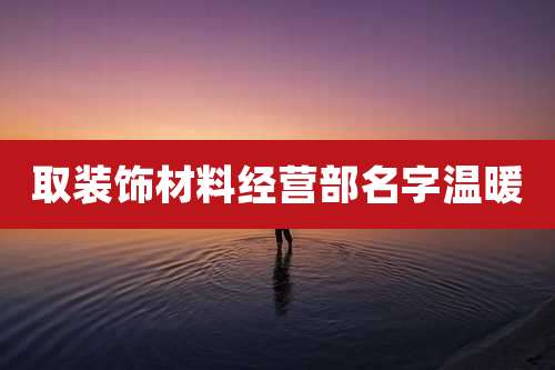 取装饰材料经营部名字温暖