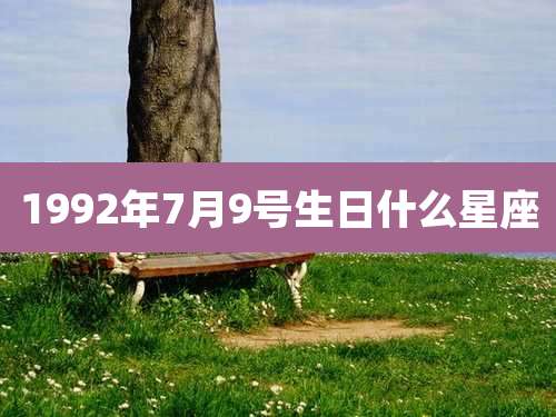1992年7月9号生日什么星座