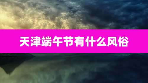 天津端午节有什么风俗