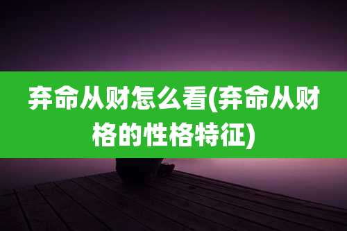 弃命从财怎么看(弃命从财格的性格特征)