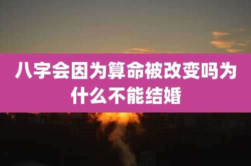 八字会因为算命被改变吗为什么不能结婚