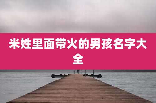 米姓里面带火的男孩名字大全