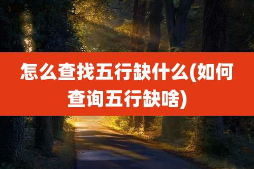 怎么查找五行缺什么(如何查询五行缺啥)