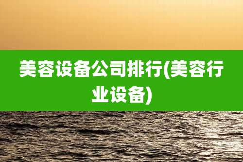 美容设备公司排行(美容行业设备)