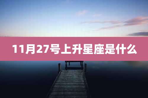 11月27号上升星座是什么