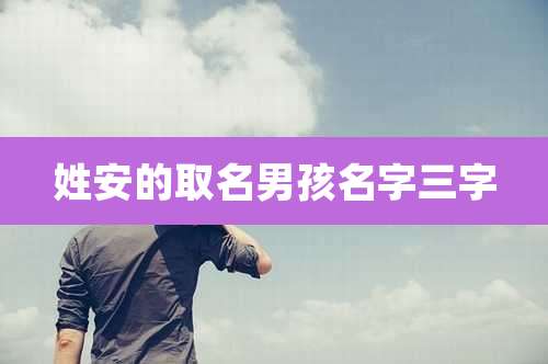 姓安的取名男孩名字三字