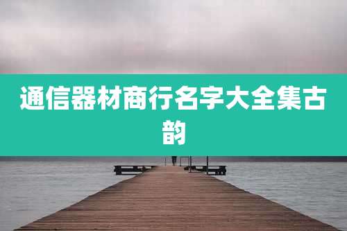 通信器材商行名字大全集古韵