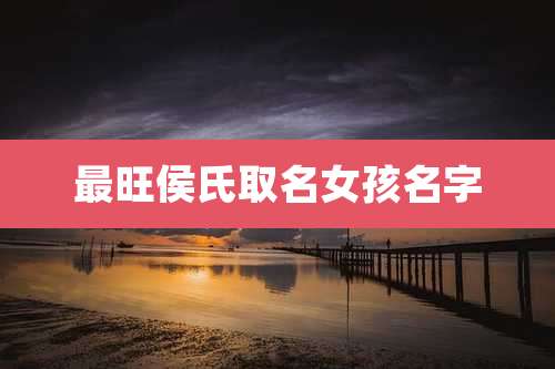 最旺侯氏取名女孩名字