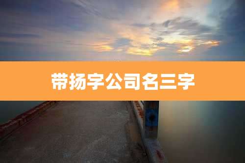 带扬字公司名三字
