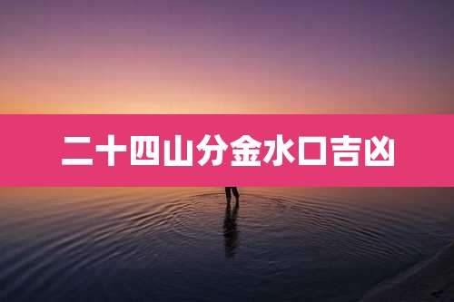 二十四山分金水口吉凶