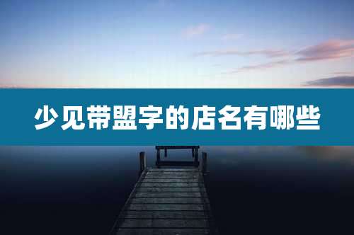少见带盟字的店名有哪些